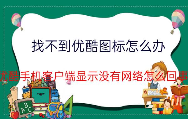 找不到优酷图标怎么办 优酷手机客户端显示没有网络怎么回事？